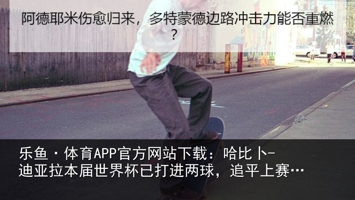 乐鱼·体育APP官方网站下载:哈比卜-迪亚拉本届世界杯已打进两球,追平上赛季英超进球数