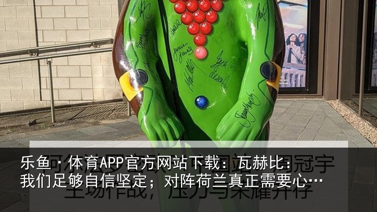 乐鱼·体育APP官方网站下载：瓦赫比：我们足够相关情况真正相关情况