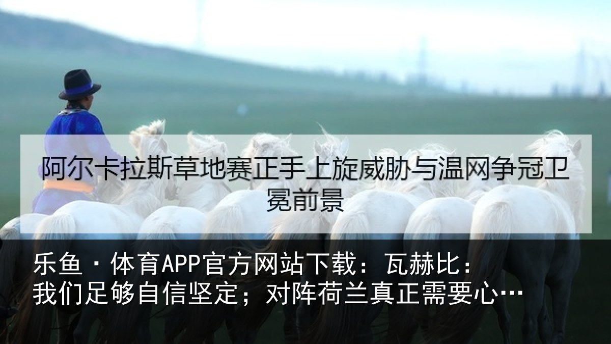 乐鱼·体育APP官方网站下载：瓦赫比：我们足够相关情况真正相关情况