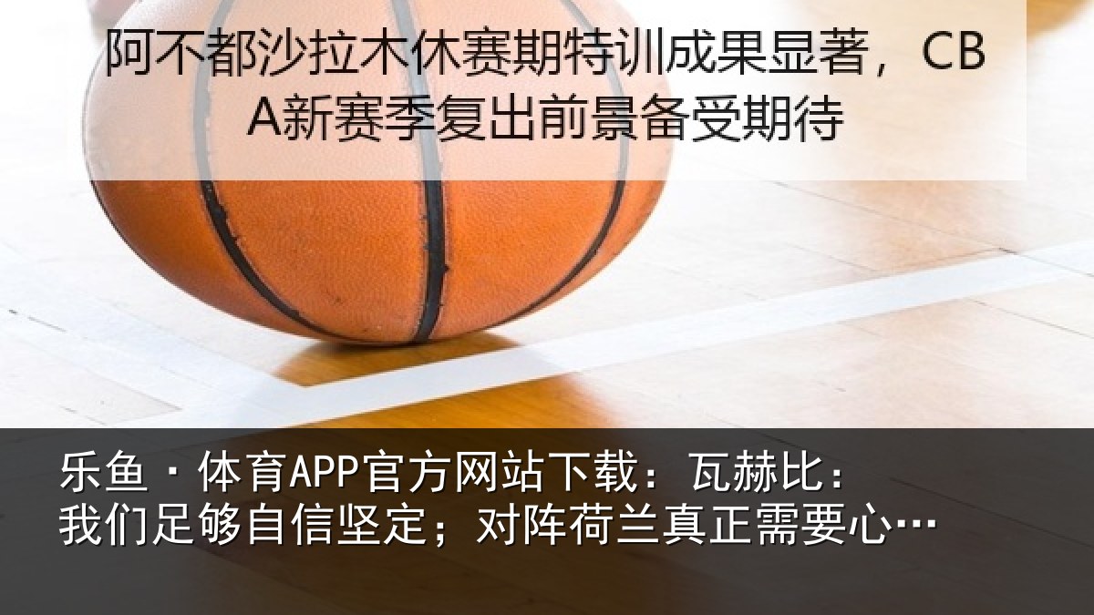 乐鱼·体育APP官方网站下载:瓦赫比:我们足够自信坚定;对阵荷兰真正需要心理上的耐力
