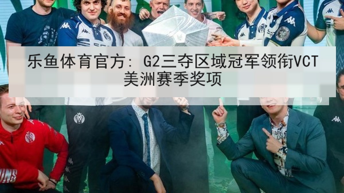 乐鱼体育官方: G2三夺区域冠军领衔VCT美洲赛季奖项