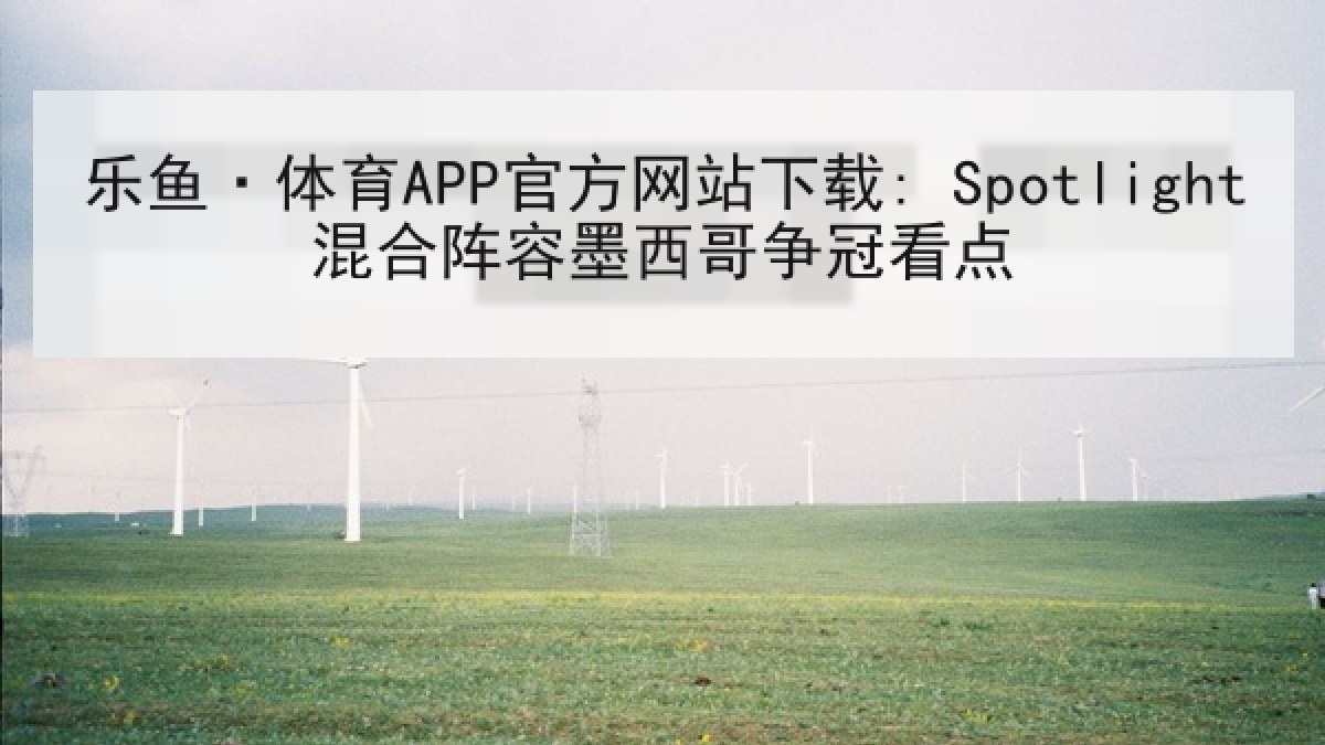乐鱼·体育APP官方网站下载: Spotlight混合阵容墨西哥争冠看点 乐鱼·体育APP官方网站下载: Spotlight混合阵容墨西哥争冠看点