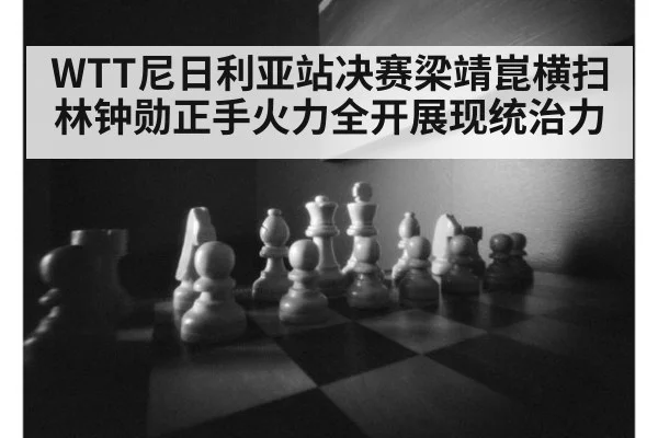 WTT尼日利亚站决赛梁靖崑横扫林钟勋正手火力全开展现统治力