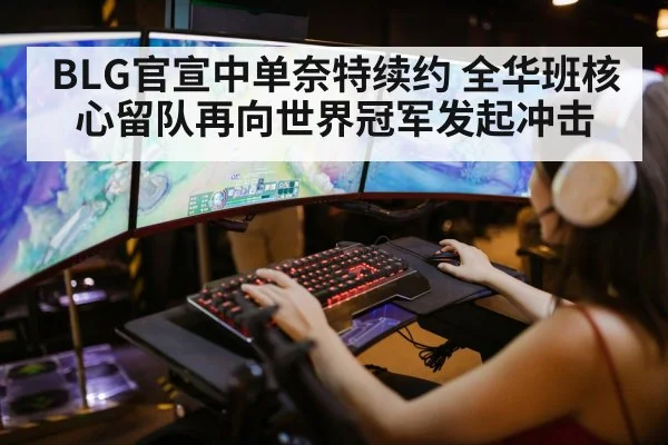 BLG官宣中单奈特续约 全华班核心留队再向世界冠军发起冲击