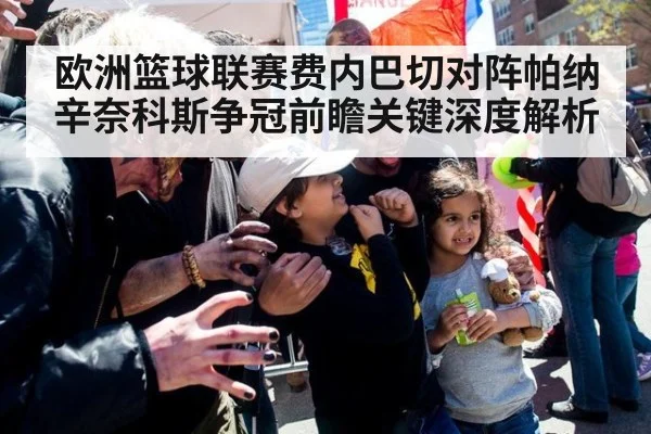欧洲篮球联赛费内巴切对阵帕纳辛奈科斯争冠前瞻关键深度解析